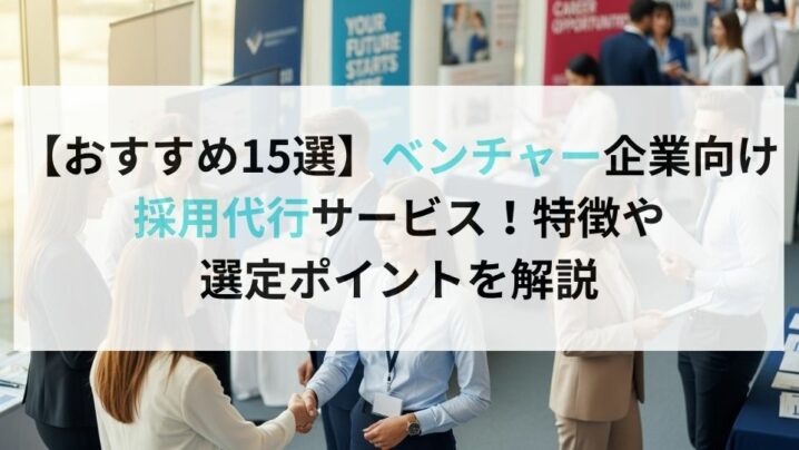 【おすすめ15選】ベンチャー企業向け採用代行サービス！特徴や選定ポイントを解説